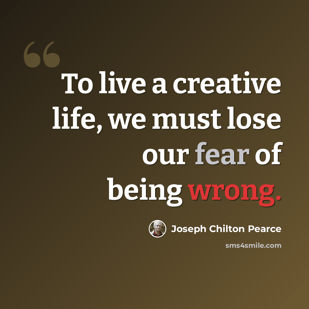 “To live a creative life, we must lose our fear of being wrong.” quote by Joseph Chilton Pearce