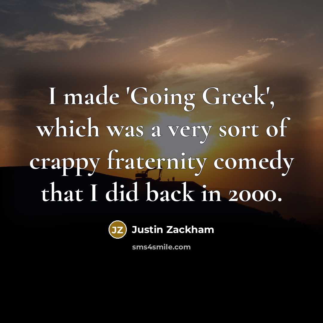 “I made 'Going Greek', which was a very sort of crappy fraternity comedy that I did back in 2000.” quote by Justin Zackham