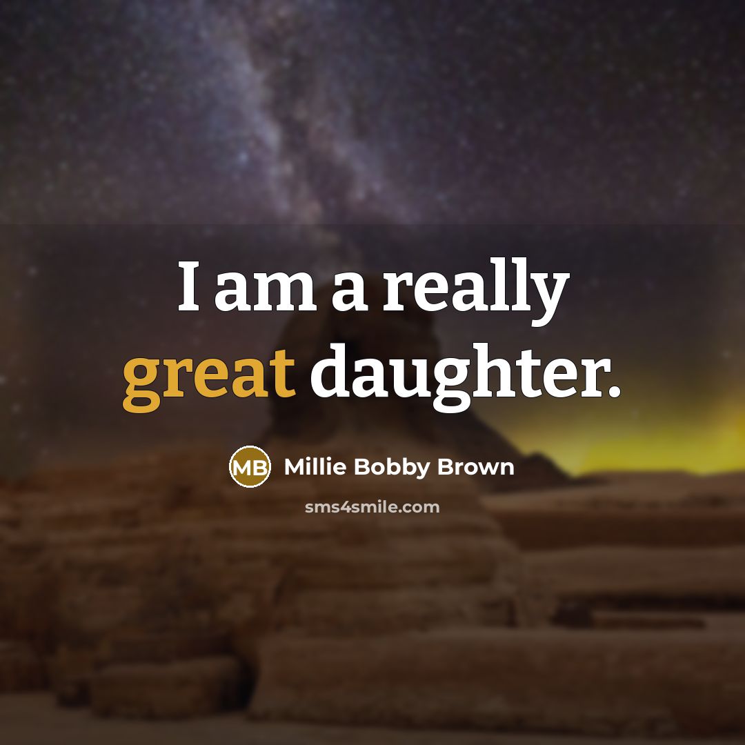 “I am a really great daughter.” quote by Millie Bobby Brown