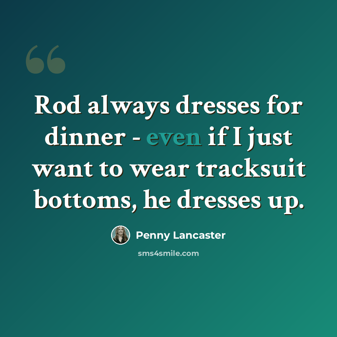 “Rod always dresses for dinner - even if I just want to wear tracksuit bottoms, he dresses up.” quote by Penny Lancaster
