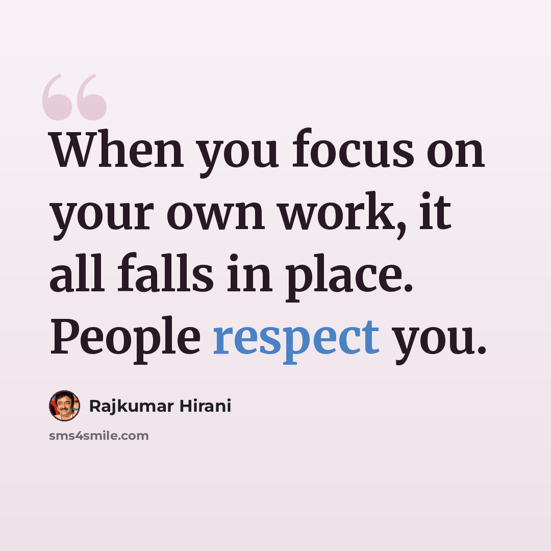 “When you focus on your own work, it all falls in place. People respect you.” quote by Rajkumar Hirani