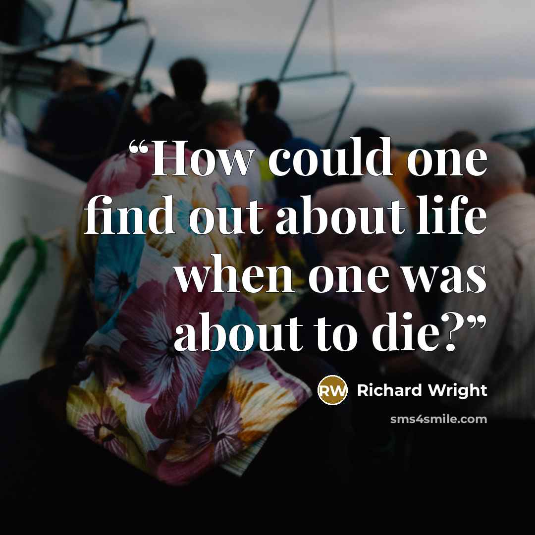 “How could one find out about life when one was about to die?” quote by Richard Wright