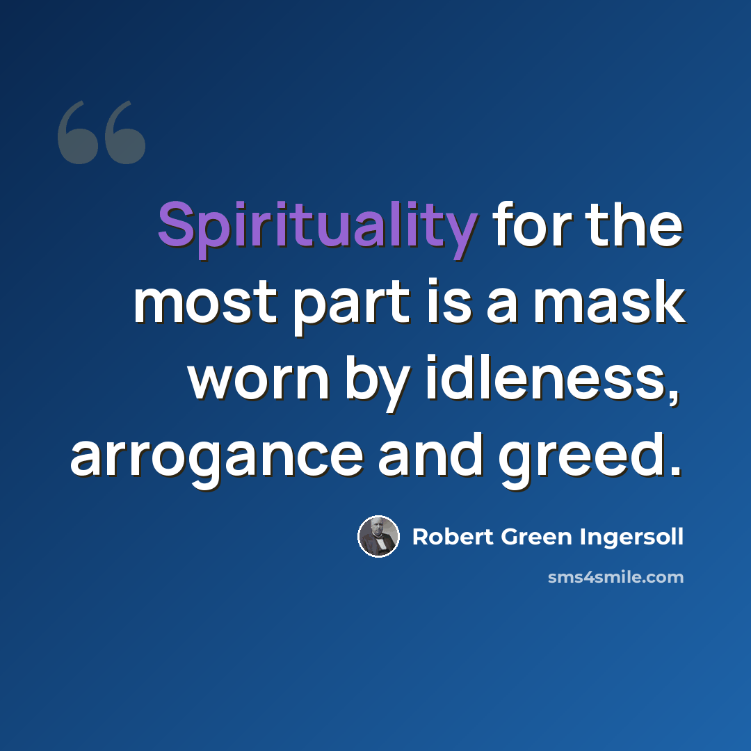 “Spirituality for the most part is a mask worn by idleness, arrogance and greed.” quote by Robert Green Ingersoll