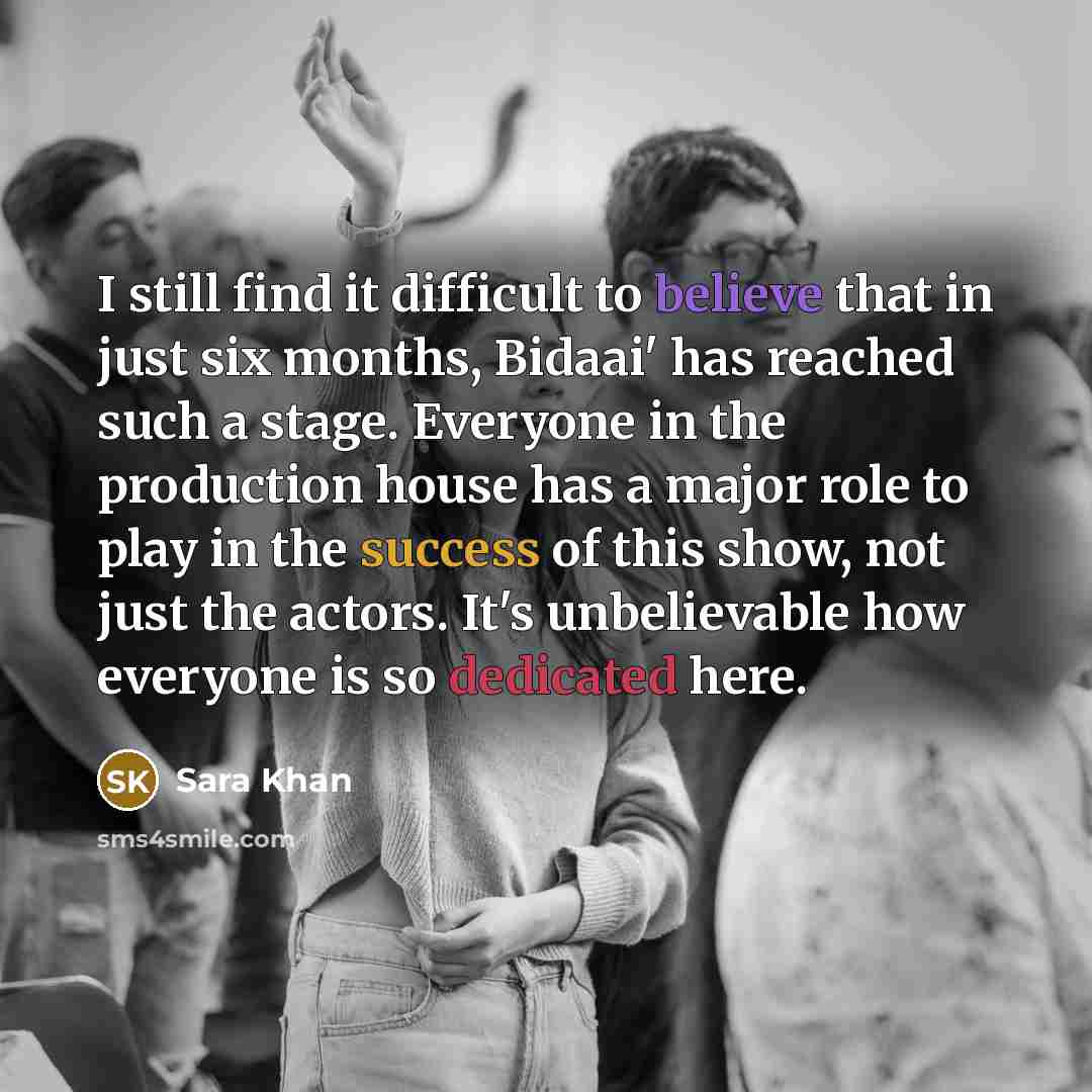 “I still find it difficult to believe that in just six months, Bidaai' has reached such a stage. Everyone in the production house has a major role to play in the success of this show, not just the actors. It's unbelievable how everyone is so dedicated here.” quote by Sara Khan