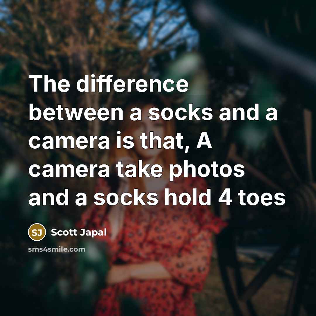 “The difference between a socks and a camera is that, A camera take photos and a socks hold 4 toes” quote by Scott Japal