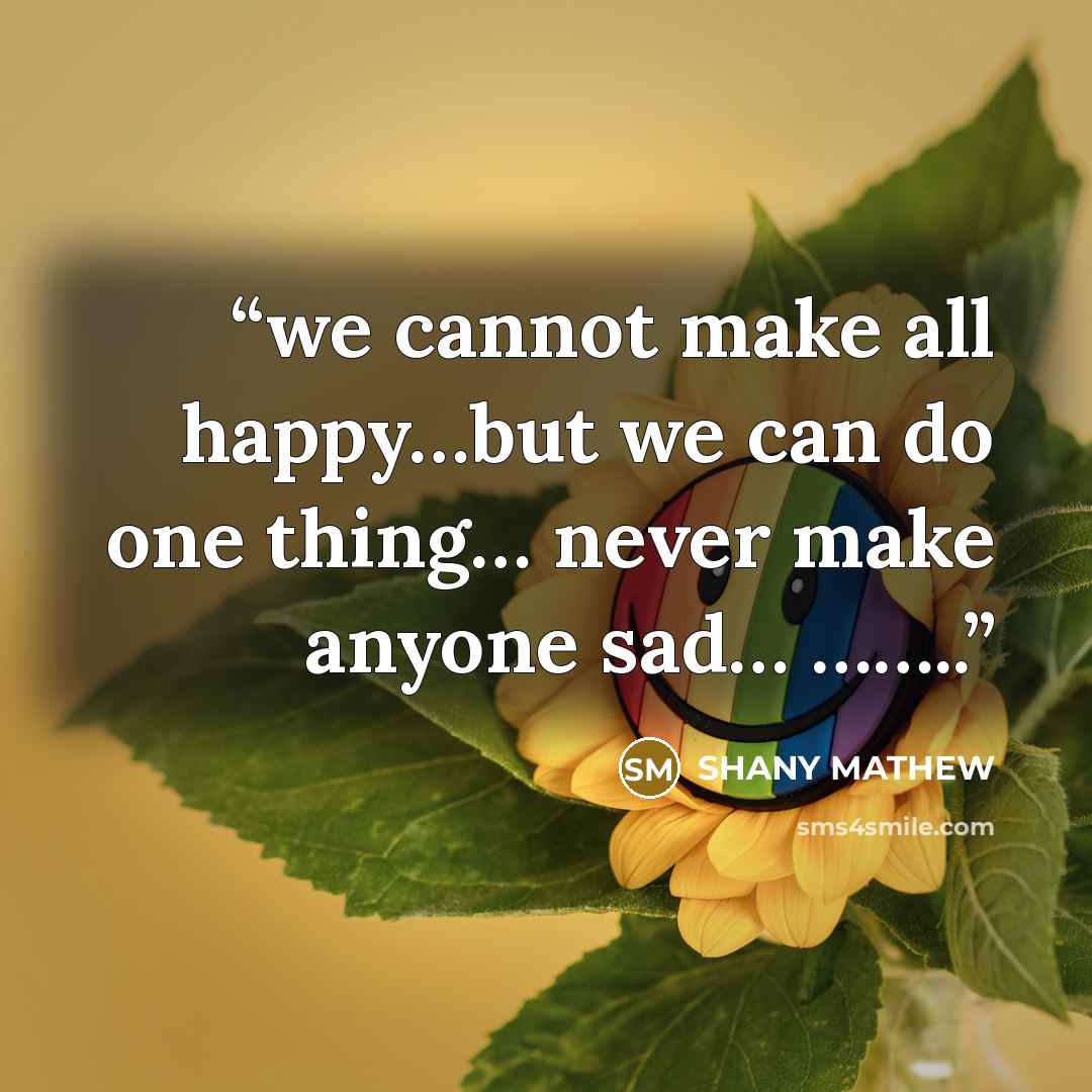 “we cannot make all happy…but we can do one thing… never make anyone sad… ……..” quote by SHANY MATHEW