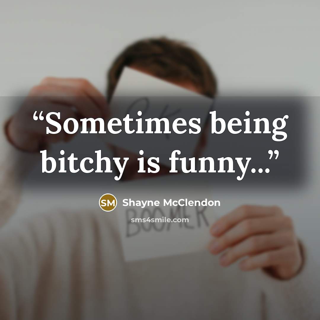 “Sometimes being bitchy is funny...” quote by Shayne McClendon