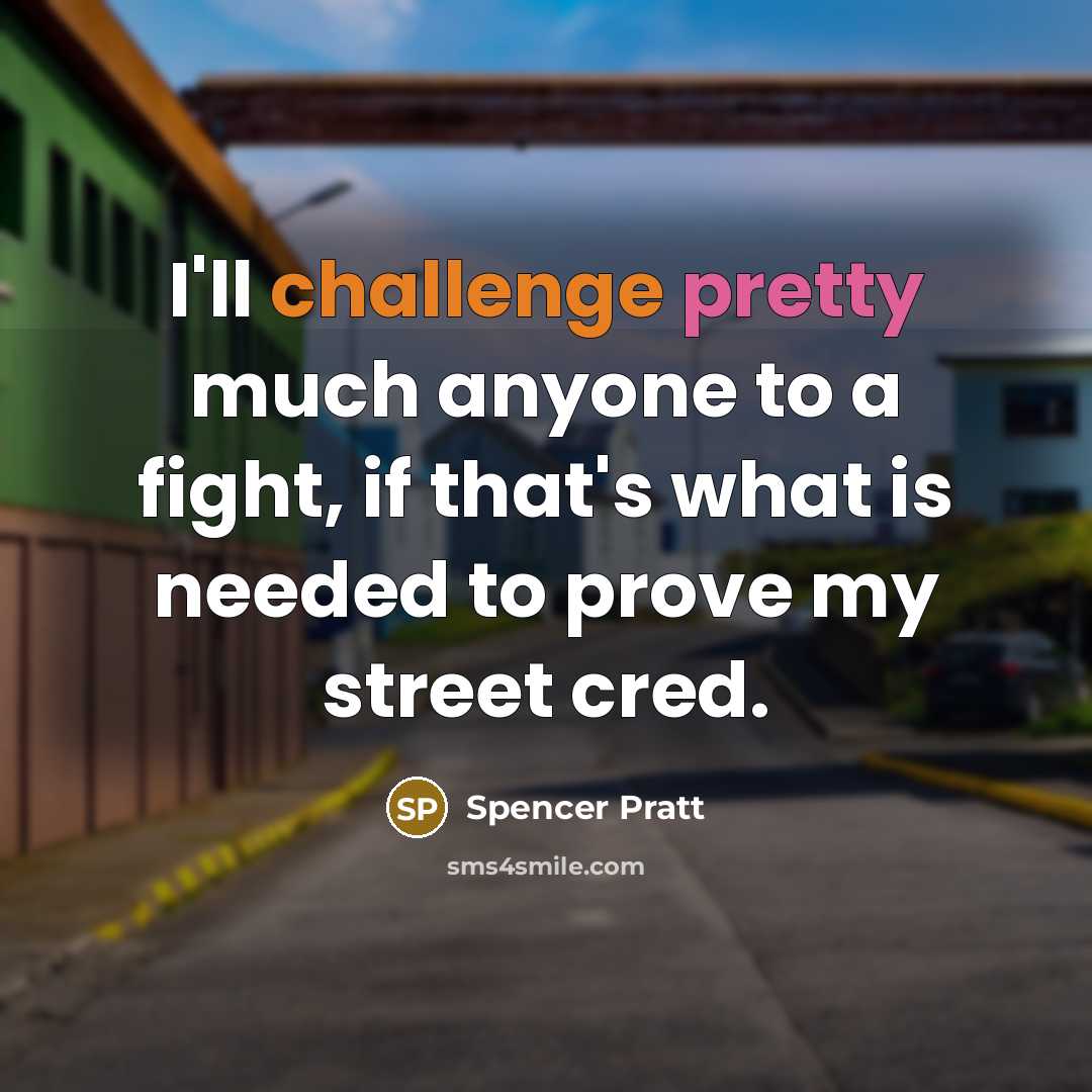 “I'll challenge pretty much anyone to a fight, if that's what is needed to prove my street cred.” quote by Spencer Pratt