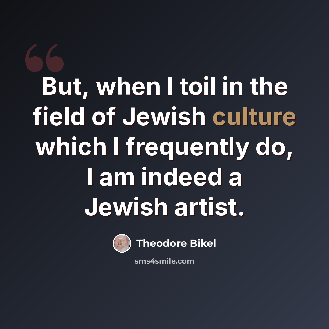 “But, when I toil in the field of Jewish culture which I frequently do, I am indeed a Jewish artist.” quote by Theodore Bikel