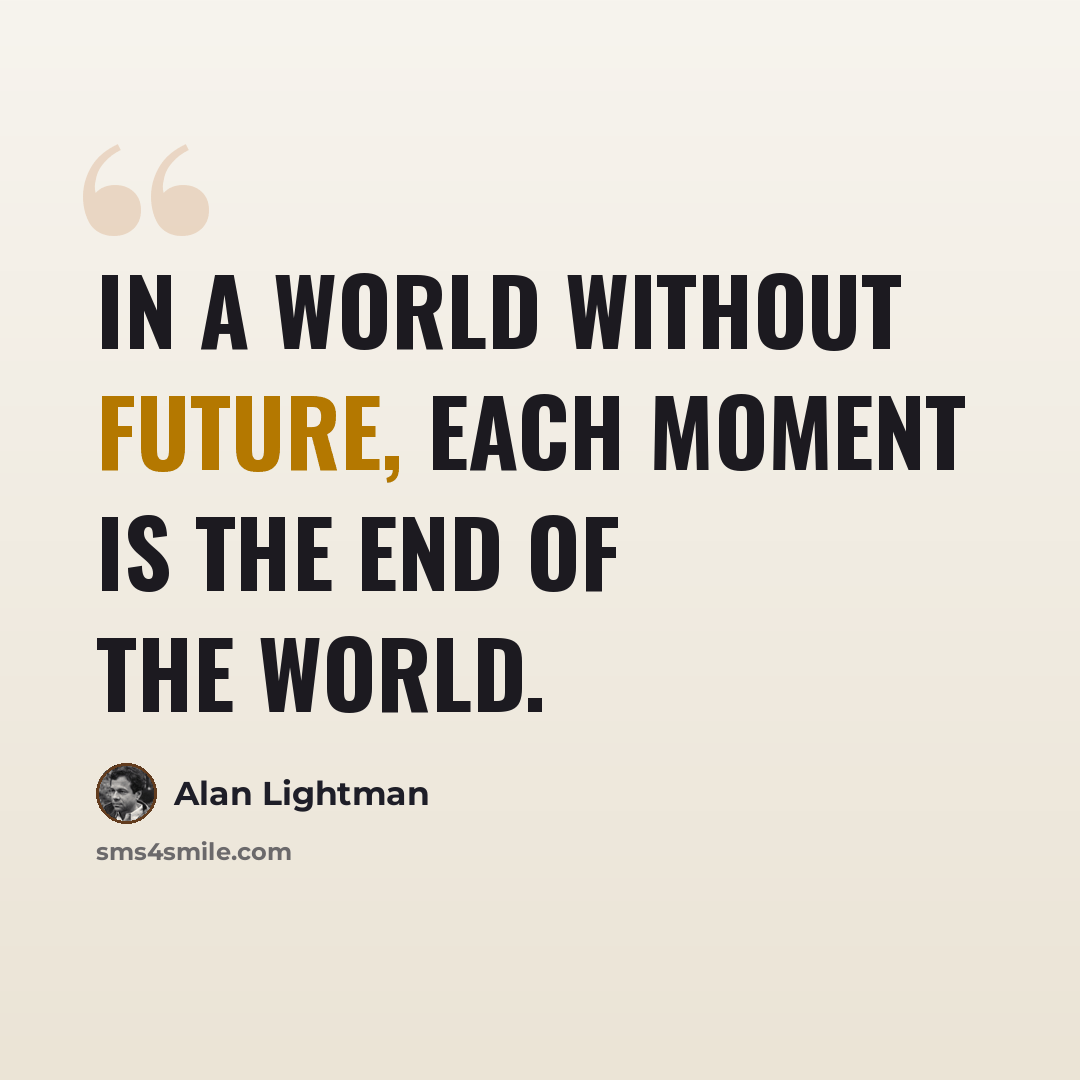 “In a world without future, each moment is the end of the world.” quote by Alan Lightman