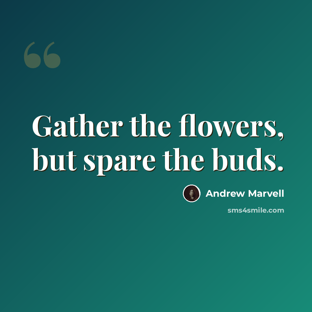 “Gather the flowers, but spare the buds.” quote by Andrew Marvell