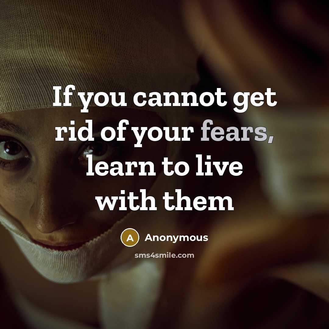 “If you cannot get rid of your fears, learn to live with them” quote by Anonymous