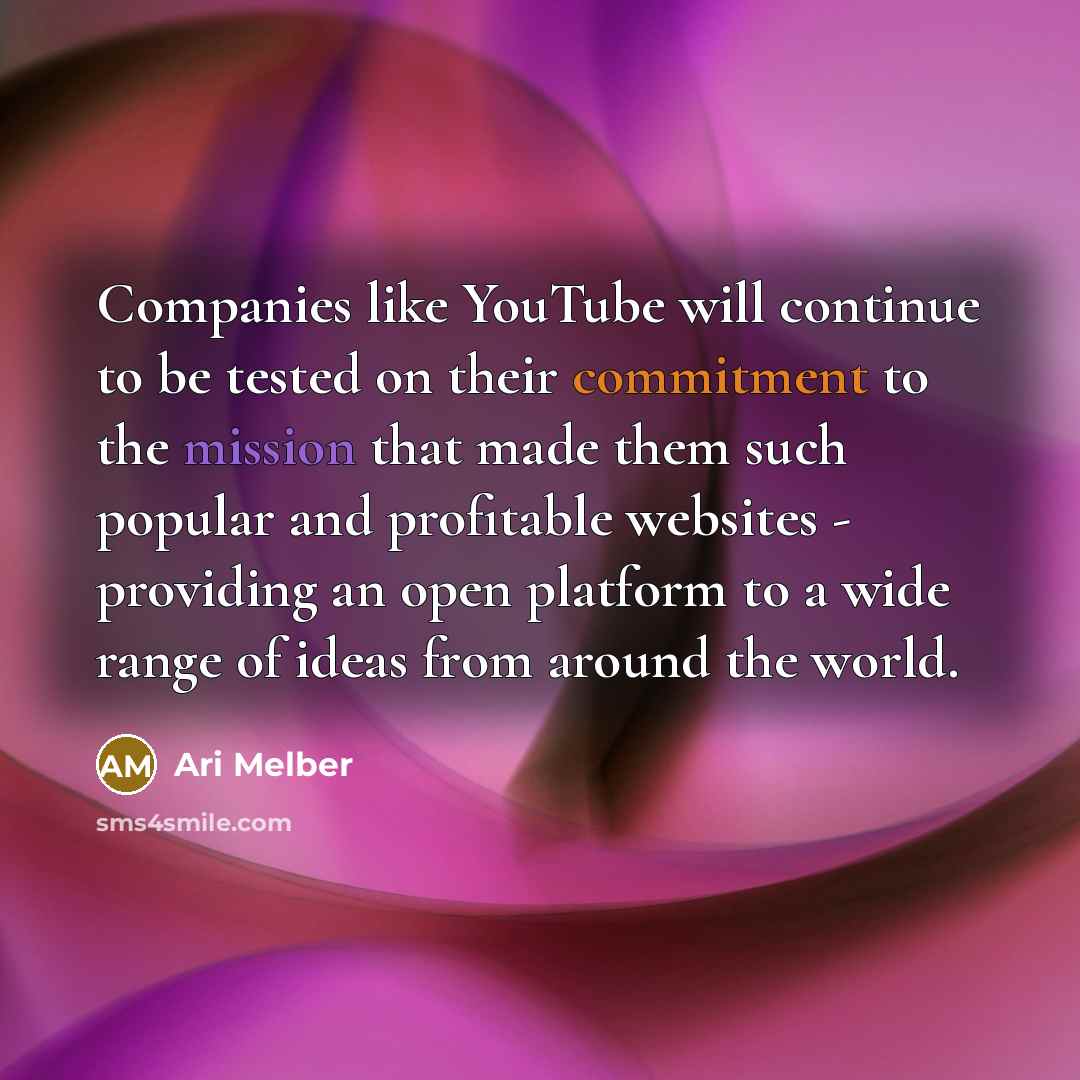 “Companies like YouTube will continue to be tested on their commitment to the mission that made them such popular and profitable websites - providing an open platform to a wide range of ideas from around the world.” quote by Ari Melber