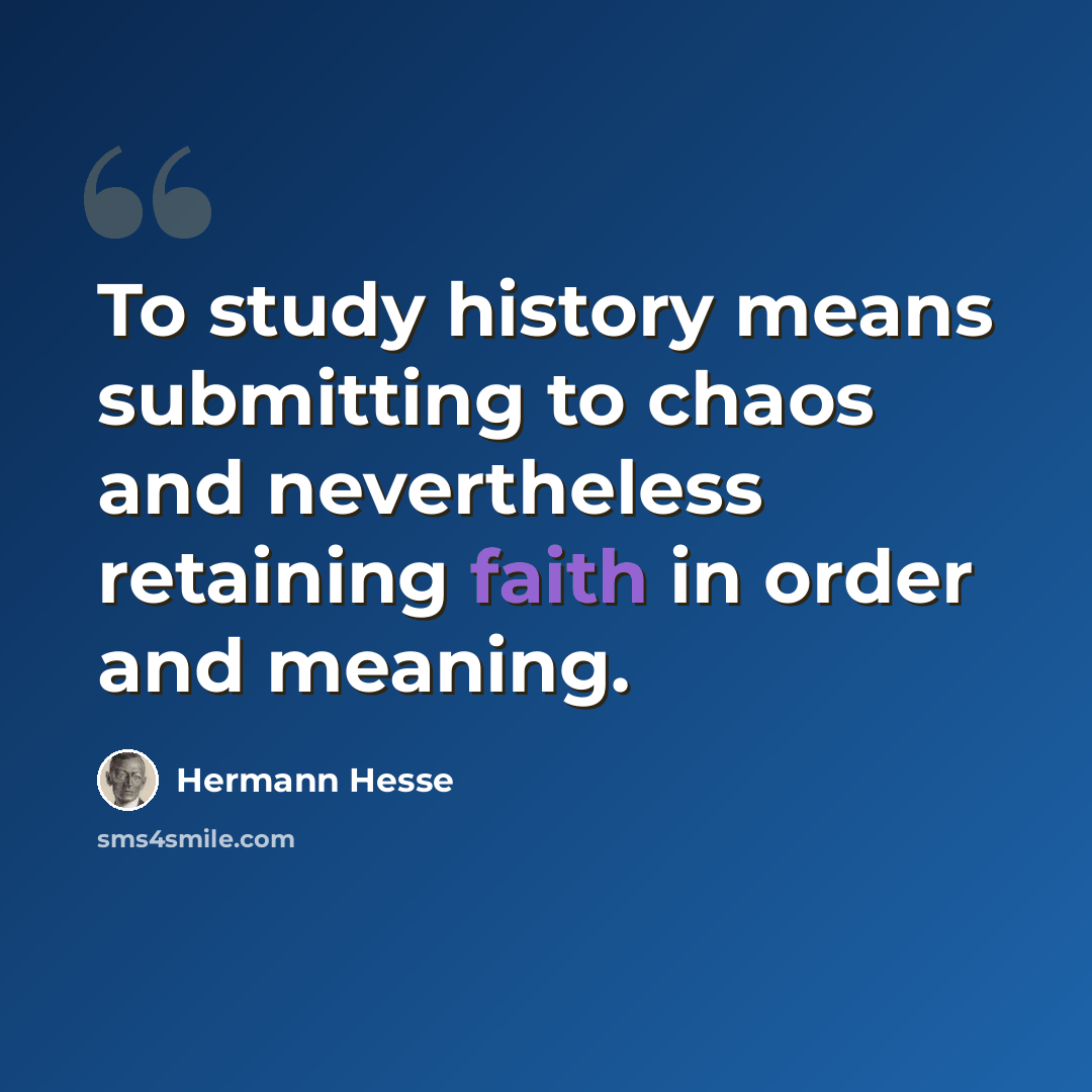 “To study history means submitting to chaos and nevertheless retaining faith in order and meaning.” quote by Hermann Hesse