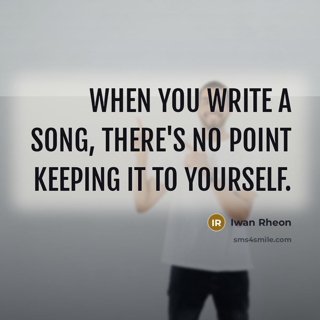 “When you write a song, there's no point keeping it to yourself.” quote by Iwan Rheon