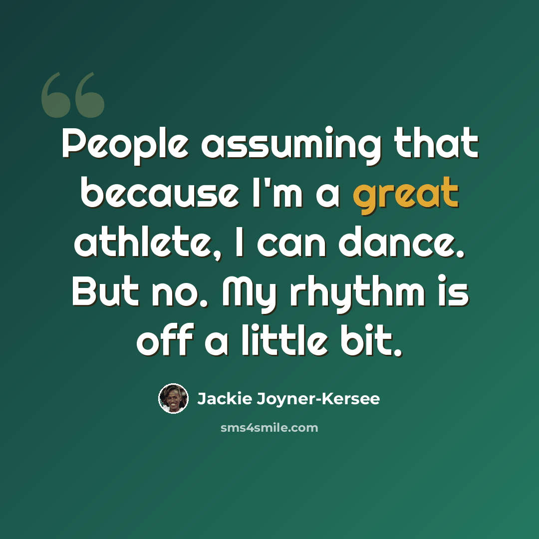 “People assuming that because I'm a great athlete, I can dance. But no. My rhythm is off a little bit.” quote by Jackie Joyner-Kersee