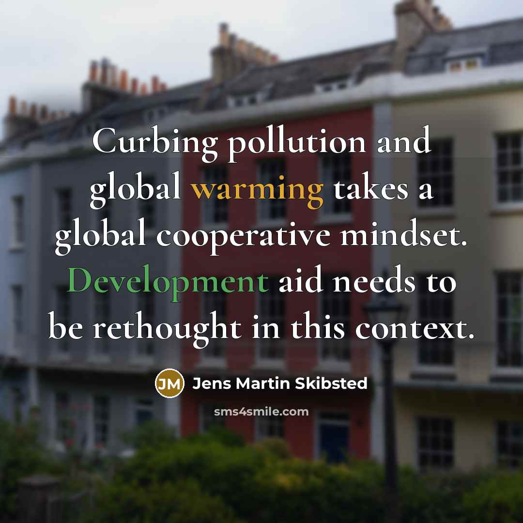 “Curbing pollution and global warming takes a global cooperative mindset. Development aid needs to be rethought in this context.” quote by Jens Martin Skibsted