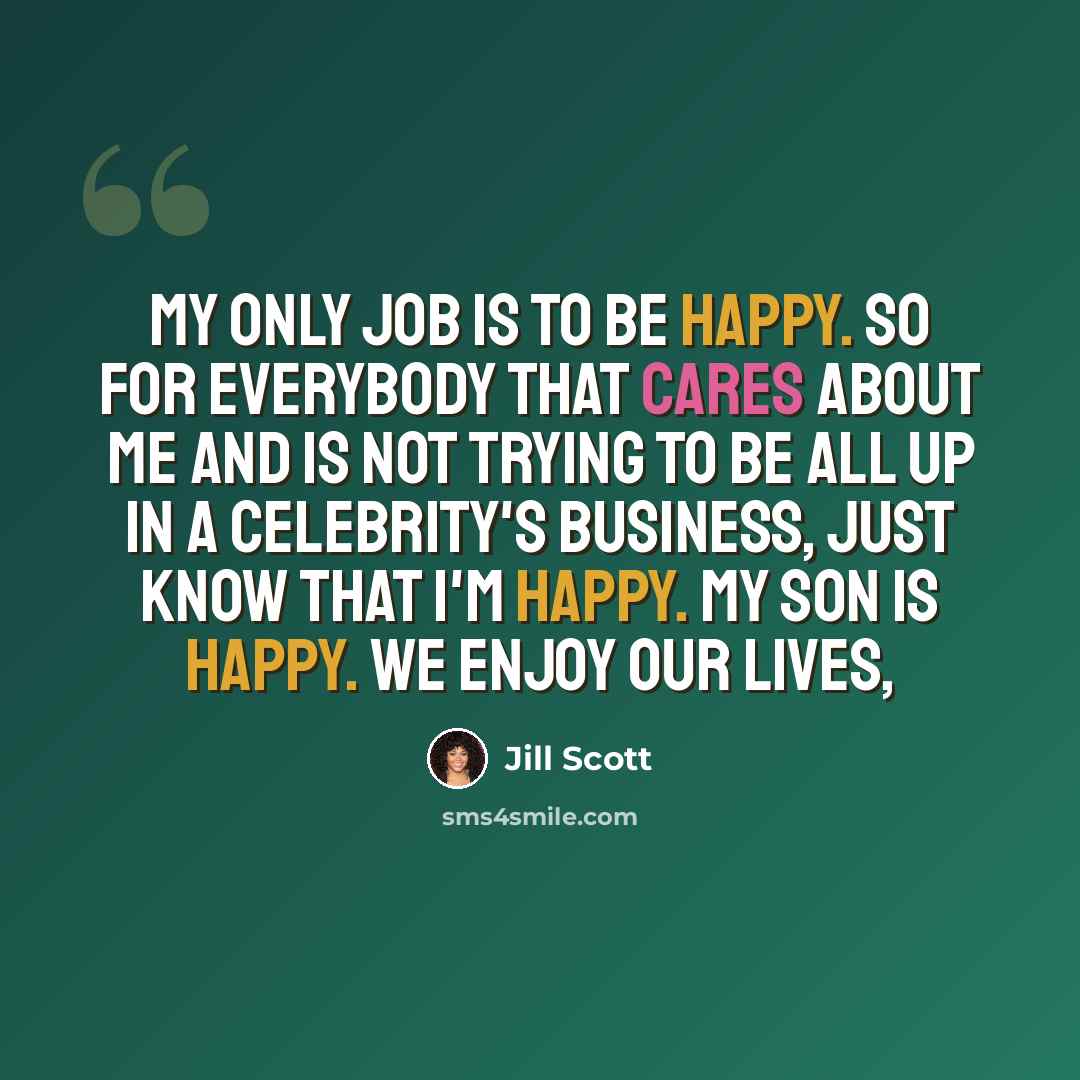 “My only job is to be happy. So for everybody that cares about me and is not trying to be all up in a celebrity's business, just know that I'm happy. My son is happy. We enjoy our lives,” quote by Jill Scott