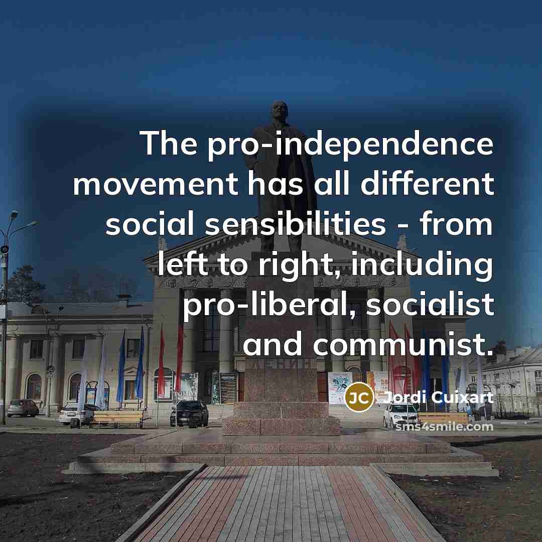 “The pro-independence movement has all different social sensibilities - from left to right, including pro-liberal, socialist and communist.” quote by Jordi Cuixart
