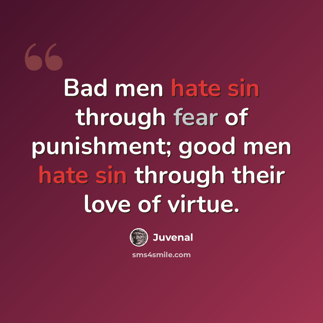 “Bad men hate sin through fear of punishment; good men hate sin through their love of virtue.” quote by Juvenal