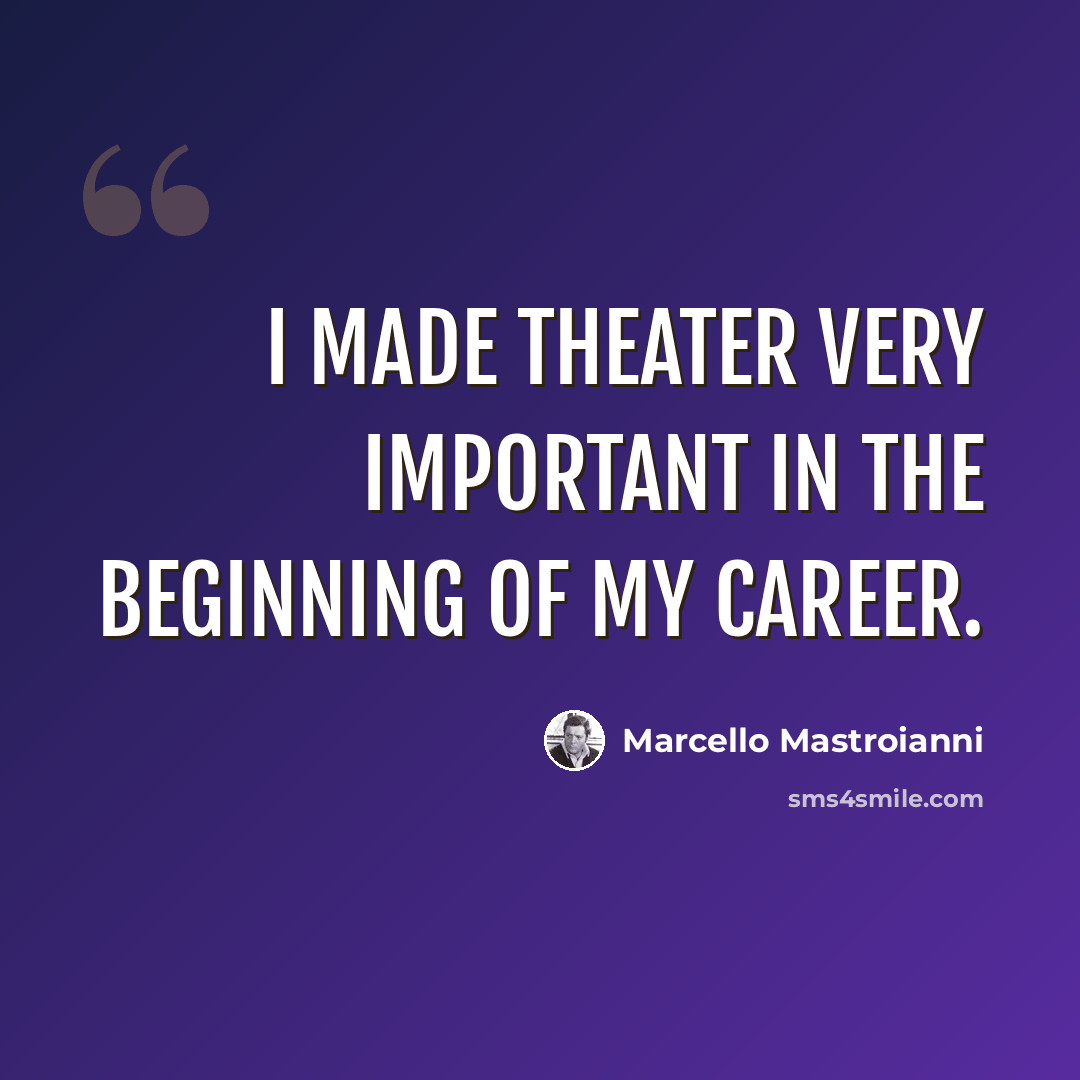 “I made theater very important in the beginning of my career.” quote by Marcello Mastroianni