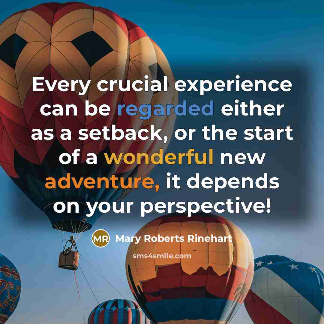 “Every crucial experience can be regarded either as a setback, or the start of a wonderful new adventure, it depends on your perspective!” quote by Mary Roberts Rinehart