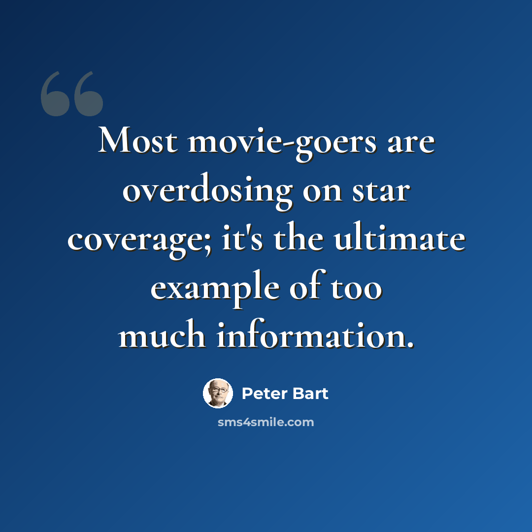 “Most movie-goers are overdosing on star coverage; it's the ultimate example of too much information.” quote by Peter Bart