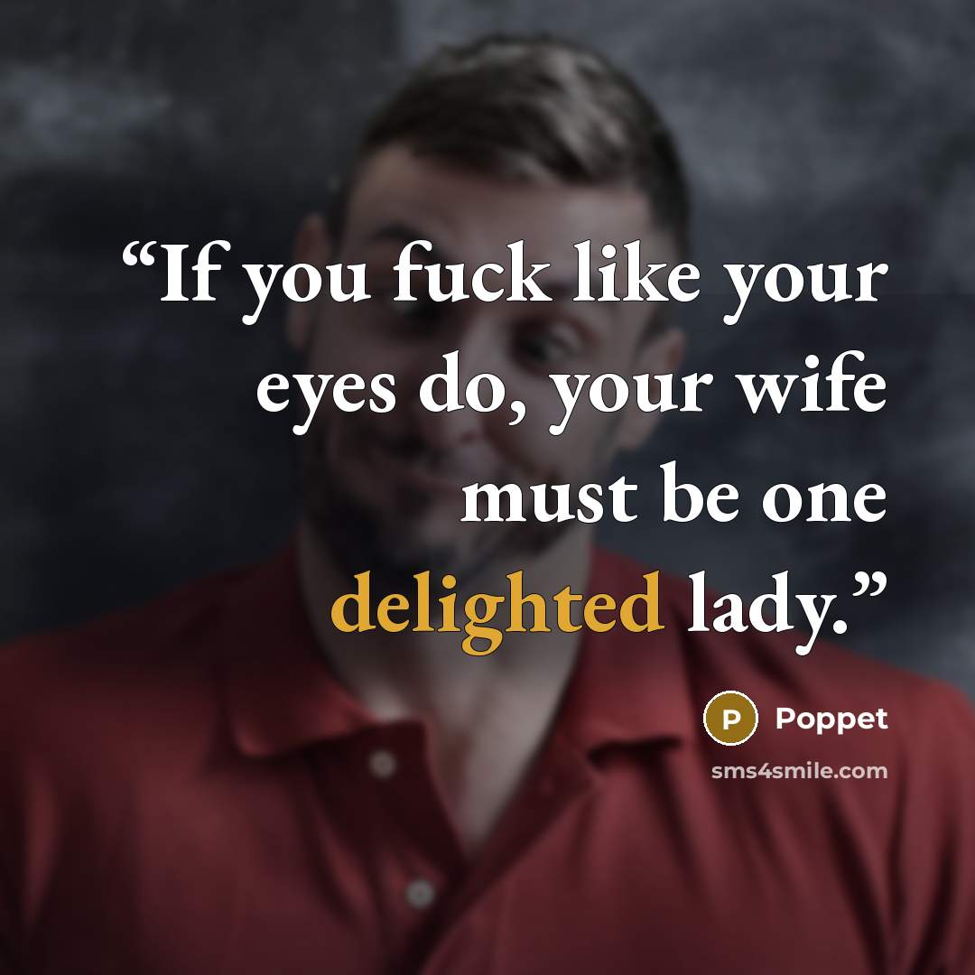 “If you fuck like your eyes do, your wife must be one delighted lady.” quote by Poppet