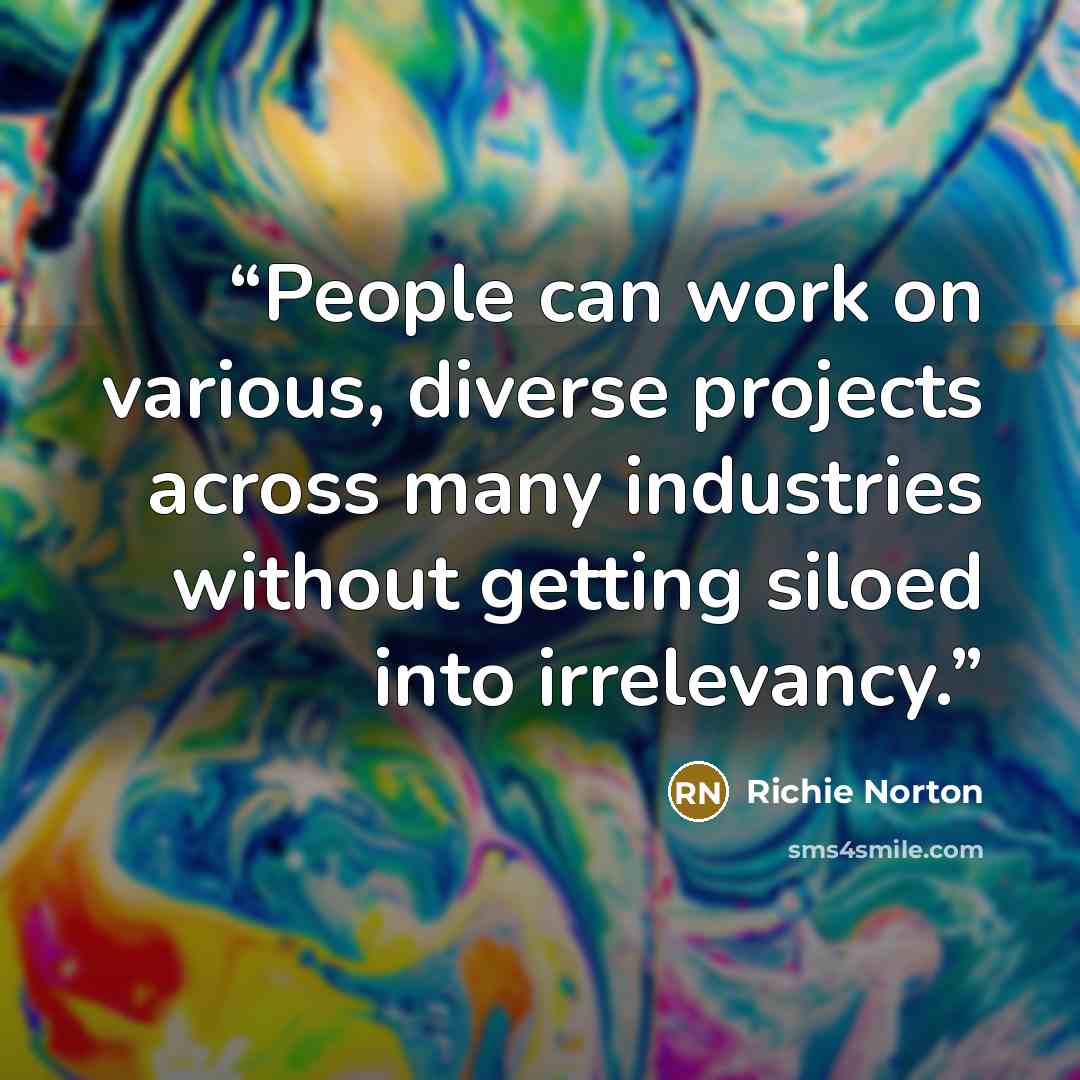 “People can work on various, diverse projects across many industries without getting siloed into irrelevancy.” quote by Richie Norton