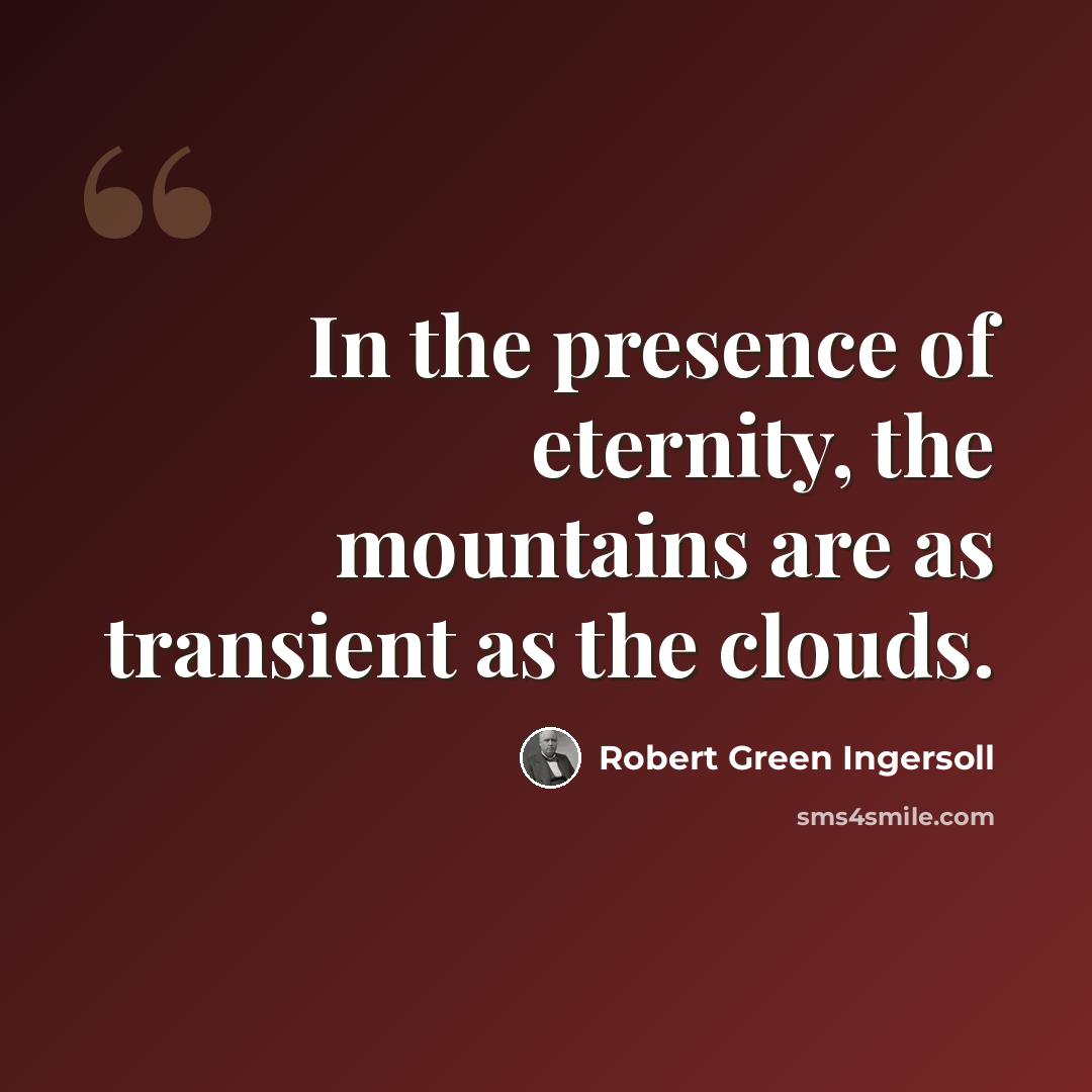 “In the presence of eternity, the mountains are as transient as the clouds.” quote by Robert Green Ingersoll