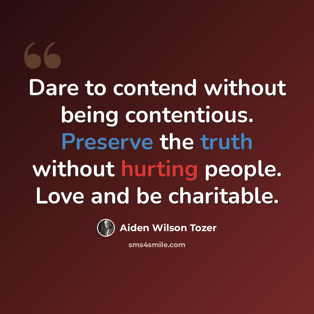 “Dare to contend without being contentious. Preserve the truth without hurting people. Love and be charitable.” quote by Aiden Wilson Tozer