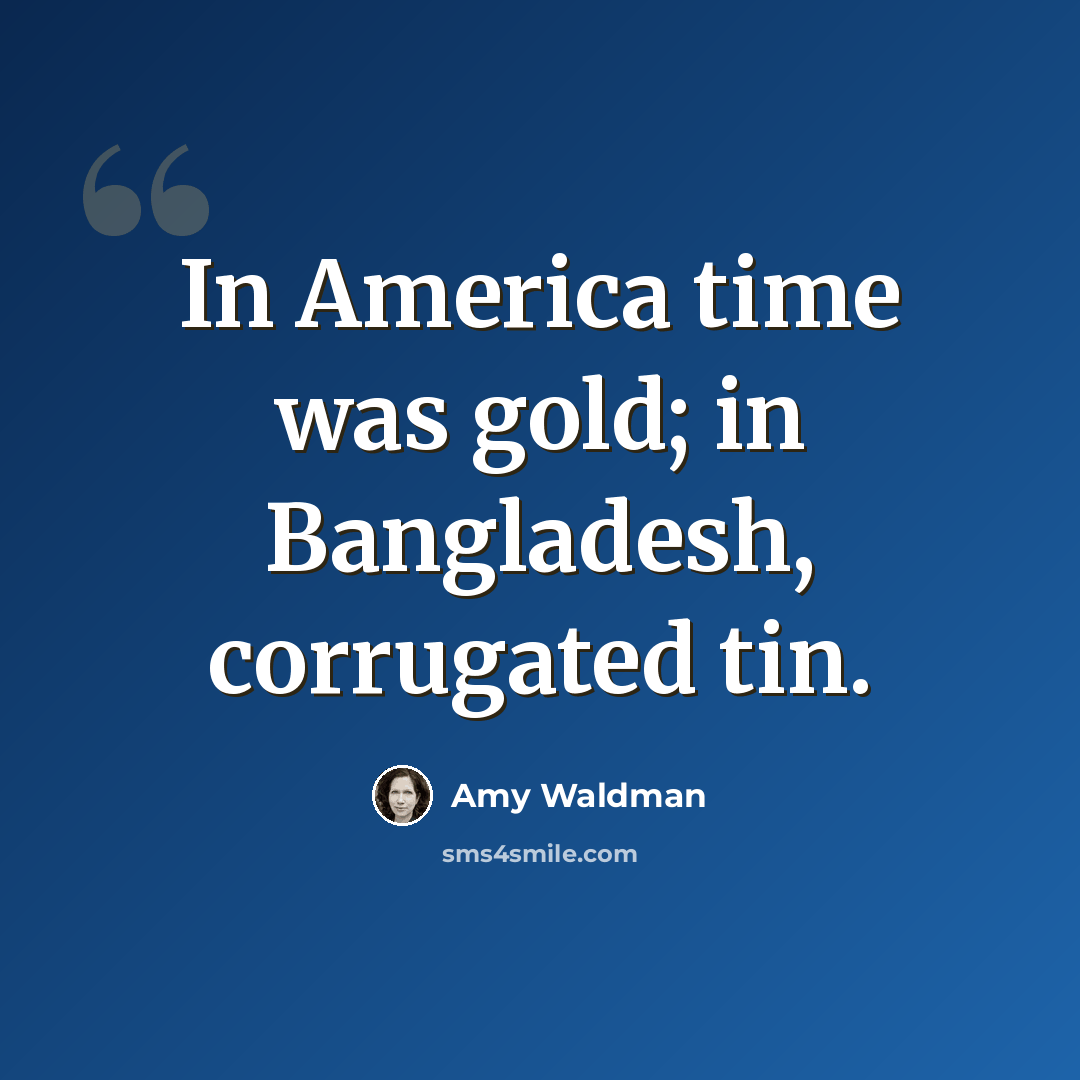 “In America time was gold; in Bangladesh, corrugated tin.” quote by Amy Waldman