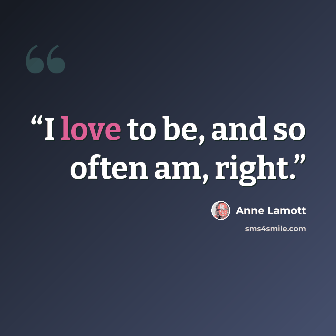 “I love to be, and so often am, right.” quote by Anne Lamott