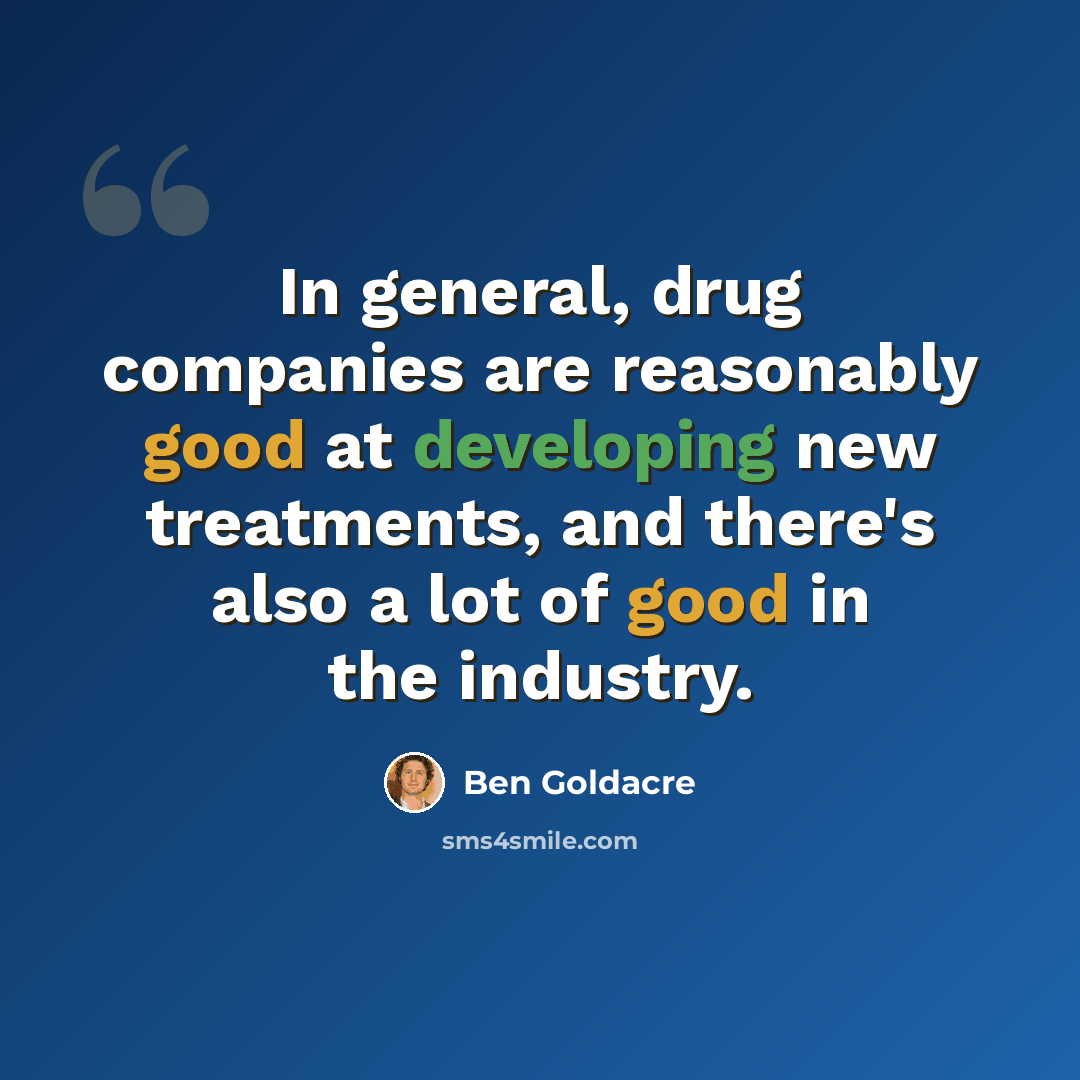 “In general, drug companies are reasonably good at developing new treatments, and there's also a lot of good in the industry.” quote by Ben Goldacre