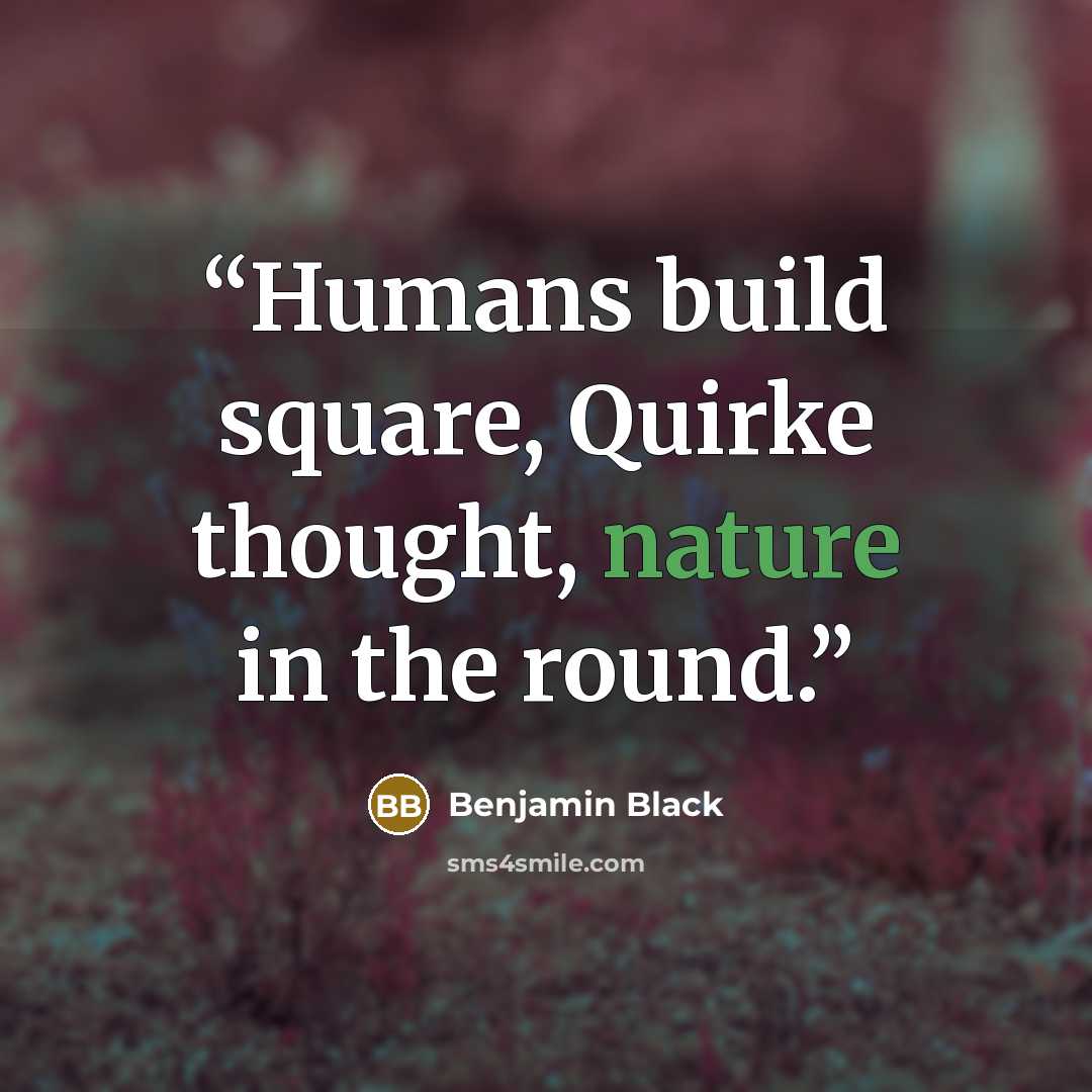 “Humans build square, Quirke thought, nature in the round.” quote by Benjamin Black