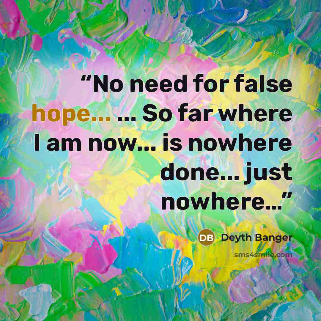 “No need for false hope... ... So far where I am now... is nowhere done... just nowhere…” quote by Deyth Banger