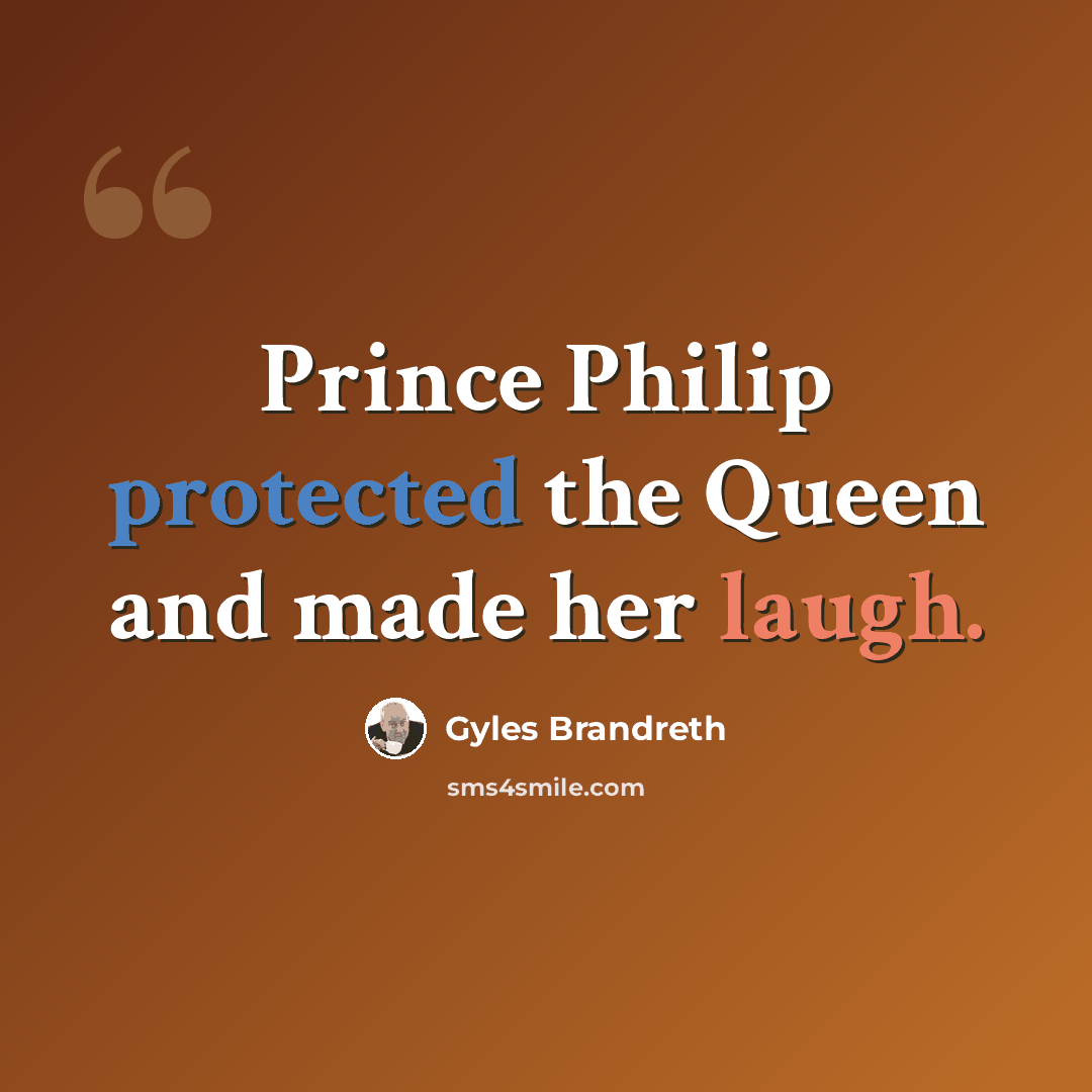 “Prince Philip protected the Queen and made her laugh.” quote by Gyles Brandreth