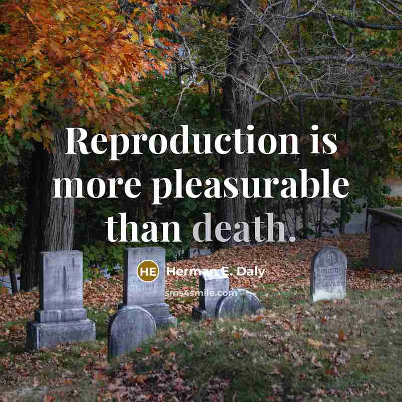 “Reproduction is more pleasurable than death.” quote by Herman E. Daly