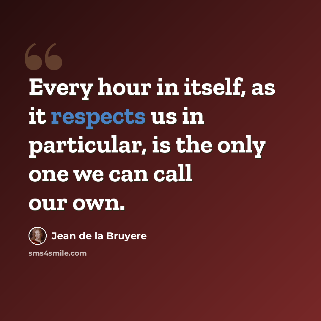 “Every hour in itself, as it respects us in particular, is the only one we can call our own.” quote by Jean de la Bruyere