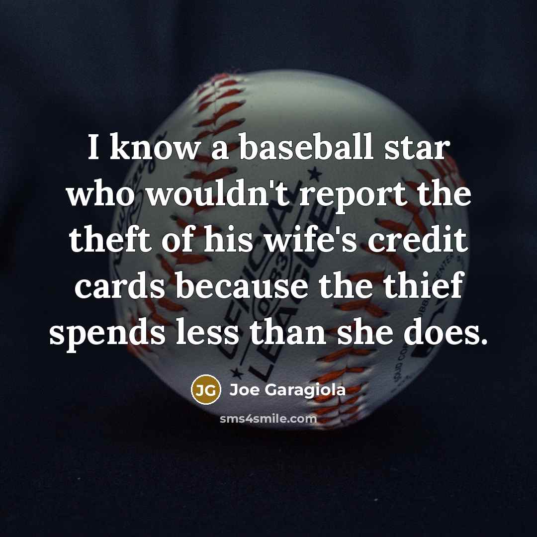 “I know a baseball star who wouldn't report the theft of his wife's credit cards because the thief spends less than she does.” quote by Joe Garagiola