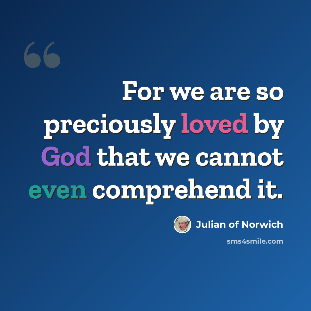 “For we are so preciously loved by God that we cannot even comprehend it.” quote by Julian of Norwich
