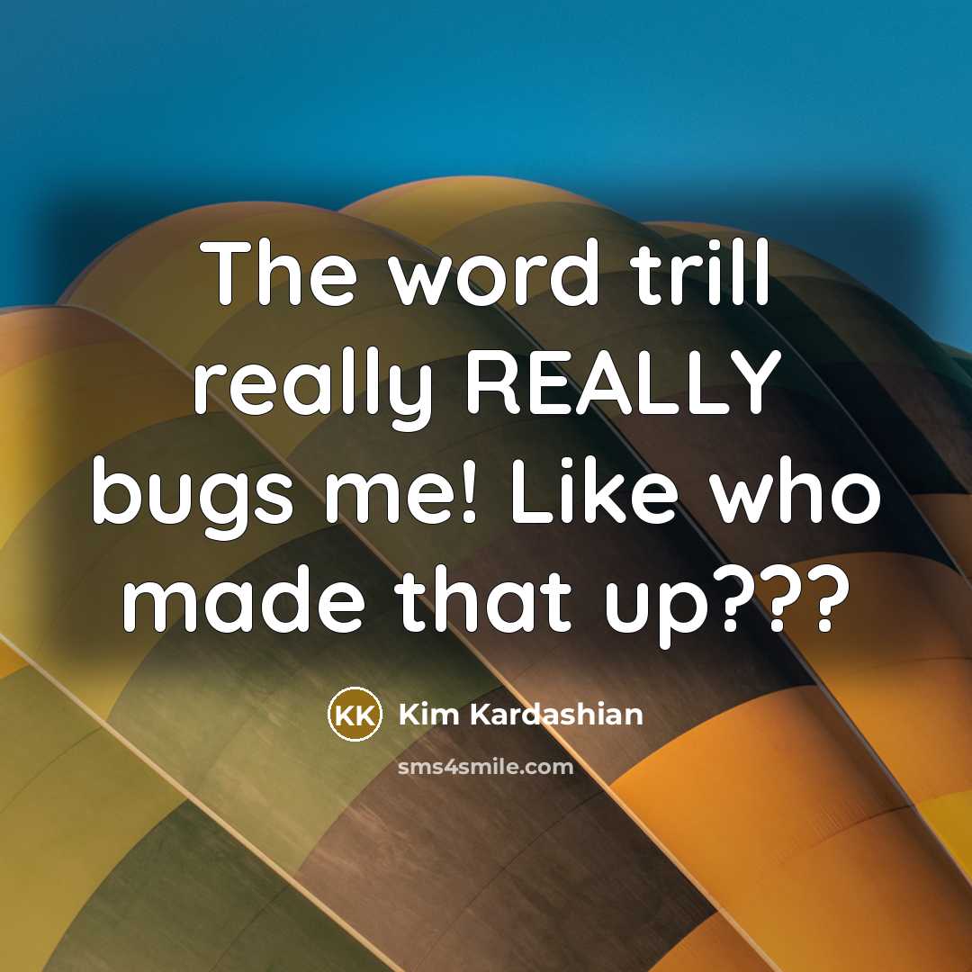 “The word trill really REALLY bugs me! Like who made that up???” quote by Kim Kardashian