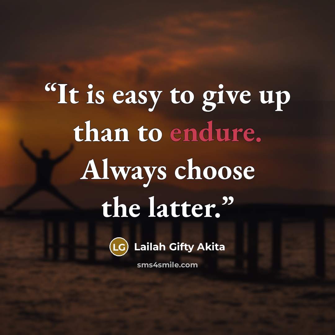 “It is easy to give up than to endure. Always choose the latter.” quote by Lailah Gifty Akita