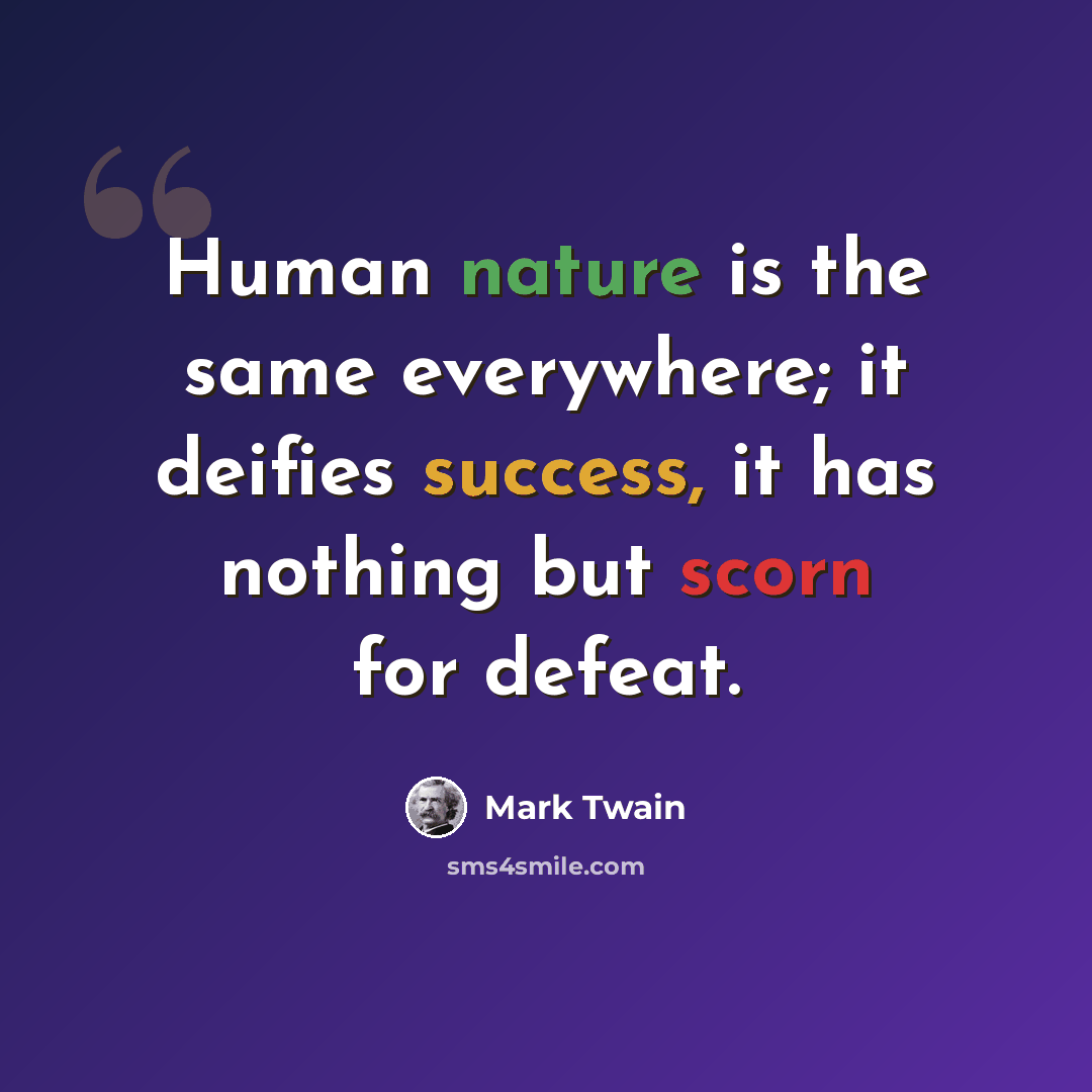 “Human nature is the same everywhere; it deifies success, it has nothing but scorn for defeat.” quote by Mark Twain