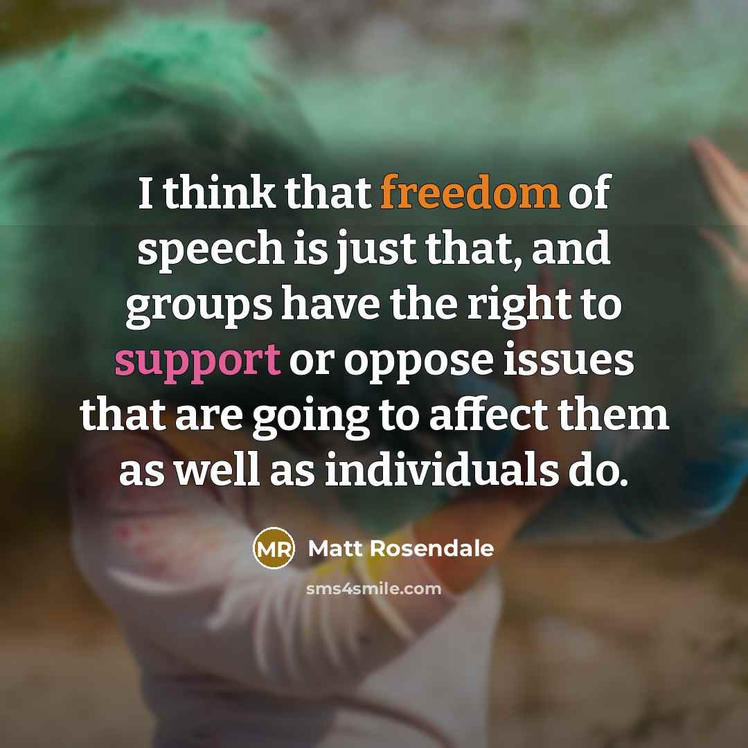 “I think that freedom of speech is just that, and groups have the right to support or oppose issues that are going to affect them as well as individuals do.” quote by Matt Rosendale