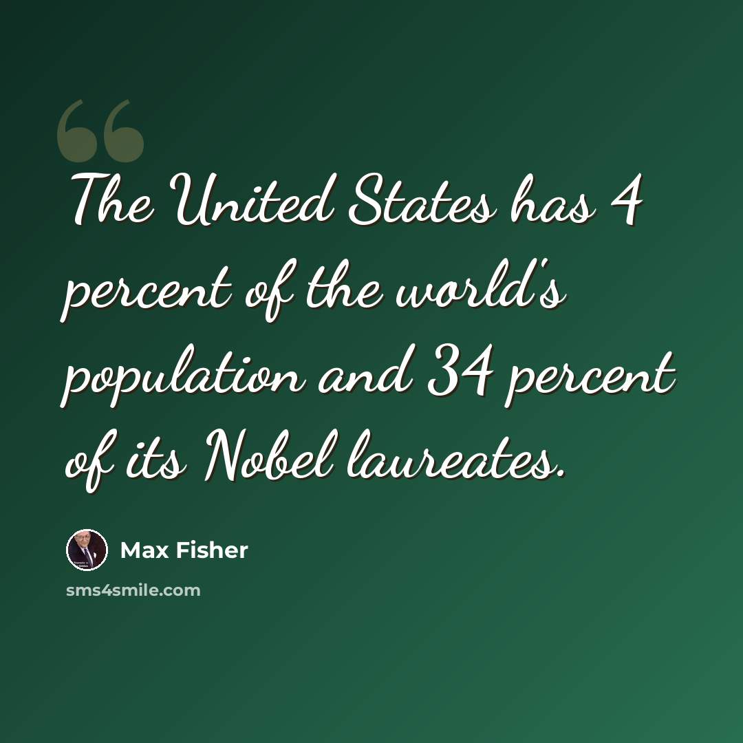 “The United States has 4 percent of the world's population and 34 percent of its Nobel laureates.” quote by Max Fisher