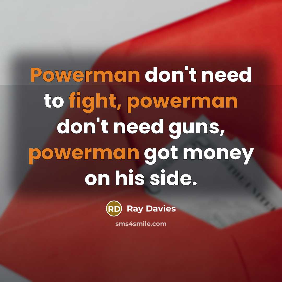“Powerman don't need to fight, powerman don't need guns, powerman got money on his side.” quote by Ray Davies