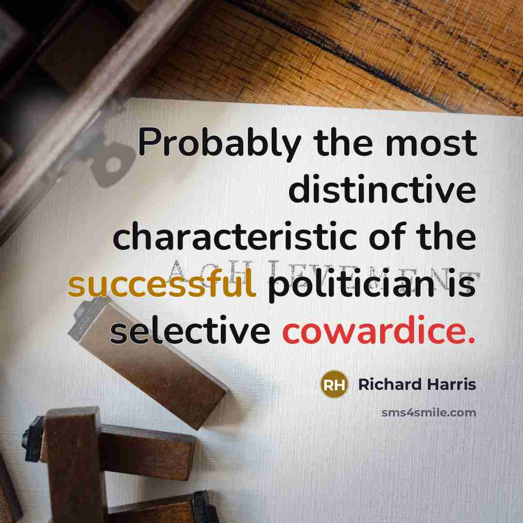 “Probably the most distinctive characteristic of the successful politician is selective cowardice.” quote by Richard Harris