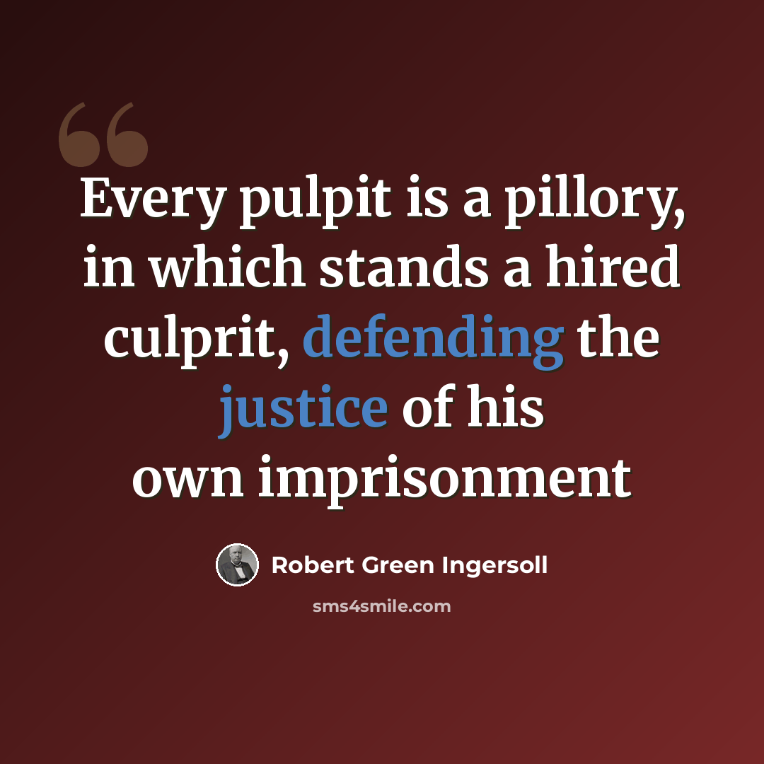“Every pulpit is a pillory, in which stands a hired culprit, defending the justice of his own imprisonment” quote by Robert Green Ingersoll