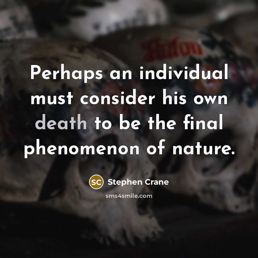 “Perhaps an individual must consider his own death to be the final phenomenon of nature.” quote by Stephen Crane